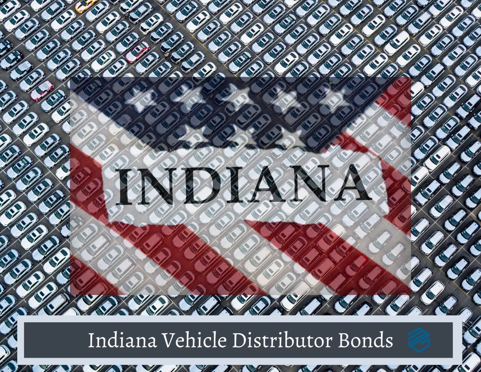 Indiana Vehicle Distributor Bonds - A big car lot in the background. A see through overlay of an Indiana American Flag over the cars. A text box that reads, "Indiana Vehicle Distributor Bonds".